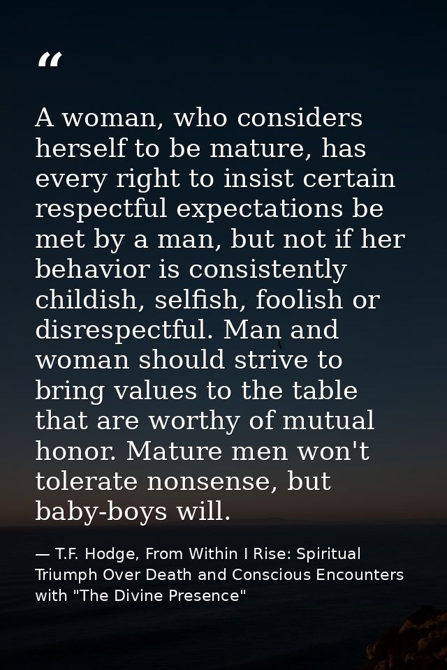 A woman, who considers herself to be mature, has every right to insist certain respectful expectations be met by a man,  — T.F. Hodge, From Within I Rise: Spiritual Triumph Over Death and Conscious Encounters with "The Divine Presence"