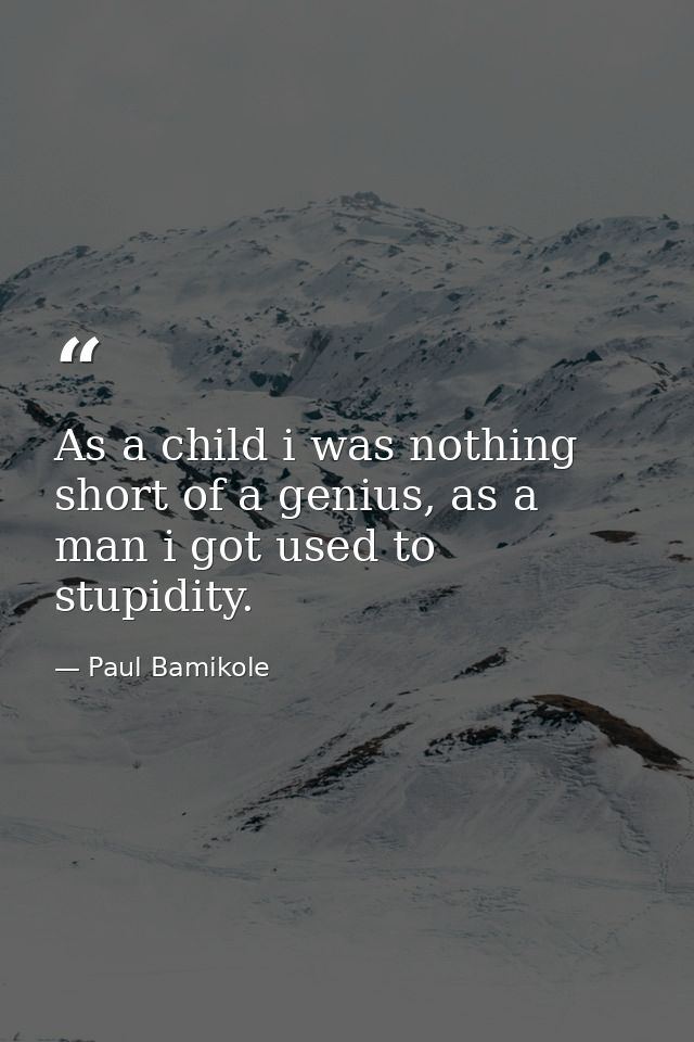 As a child i was nothing short of a genius, as a man i got used to stupidity. — Paul Bamikole