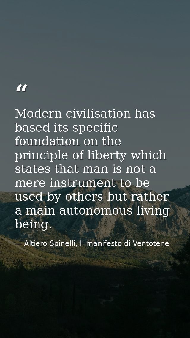 Modern civilisation has based its specific foundation on the principle of liberty which states that man is not a mere in — Altiero Spinelli, Il manifesto di Ventotene