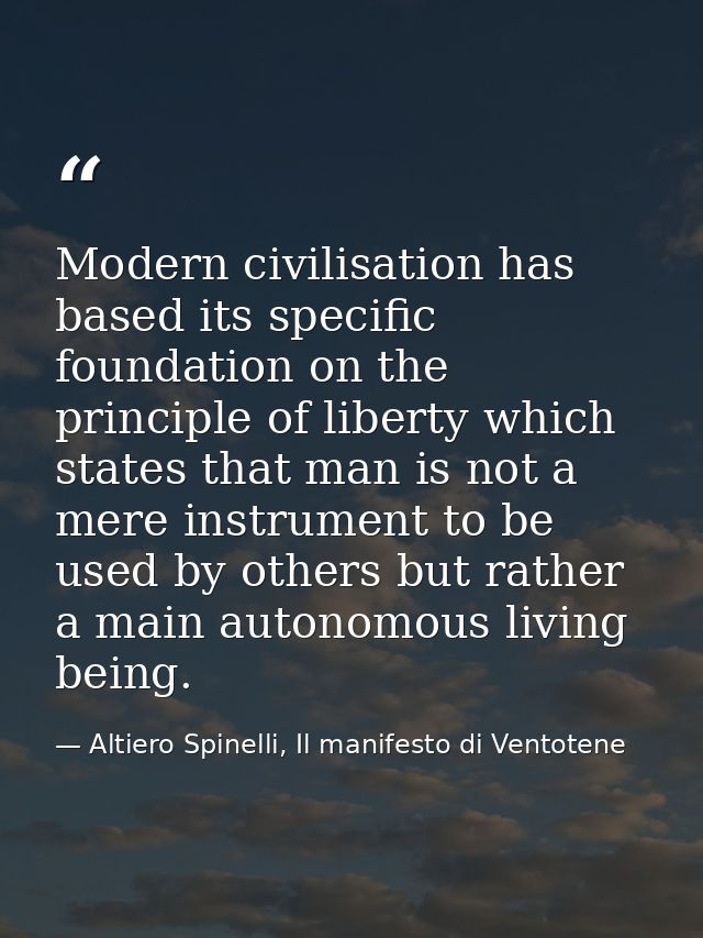 Modern civilisation has based its specific foundation on the principle of liberty which states that man is not a mere in — Altiero Spinelli, Il manifesto di Ventotene