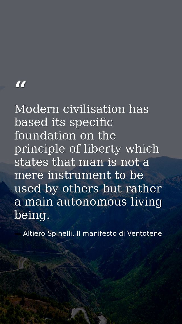 Modern civilisation has based its specific foundation on the principle of liberty which states that man is not a mere in — Altiero Spinelli, Il manifesto di Ventotene