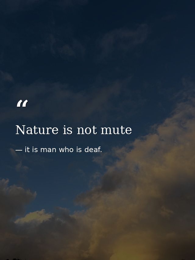 Nature is not mute — it is man who is deaf.