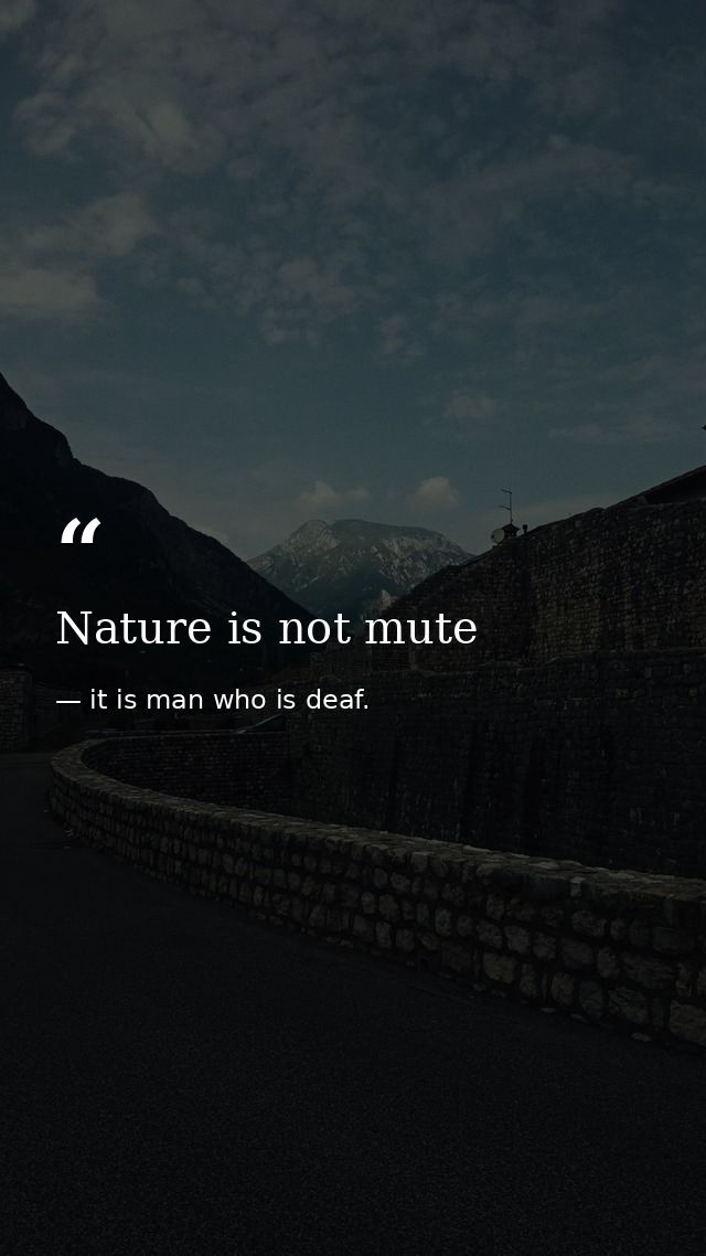 Nature is not mute — it is man who is deaf.