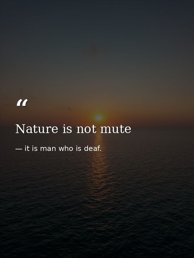 Nature is not mute — it is man who is deaf.