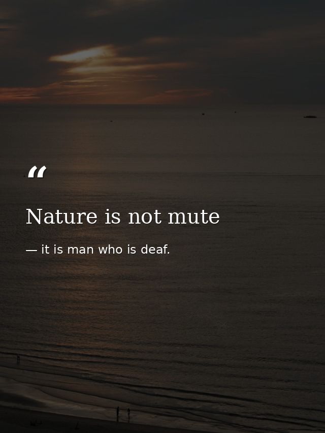 Nature is not mute — it is man who is deaf.