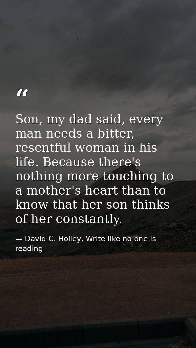 Son, my dad said, every man needs a bitter, resentful woman in his life. Because there's nothing more touching to a moth — David C. Holley, Write like no one is reading