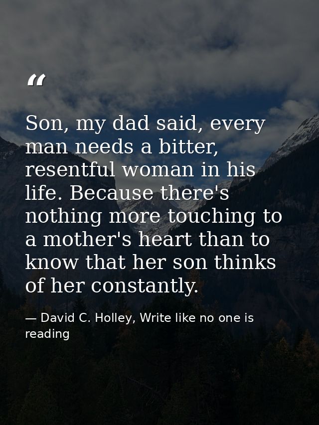 Son, my dad said, every man needs a bitter, resentful woman in his life. Because there's nothing more touching to a moth — David C. Holley, Write like no one is reading