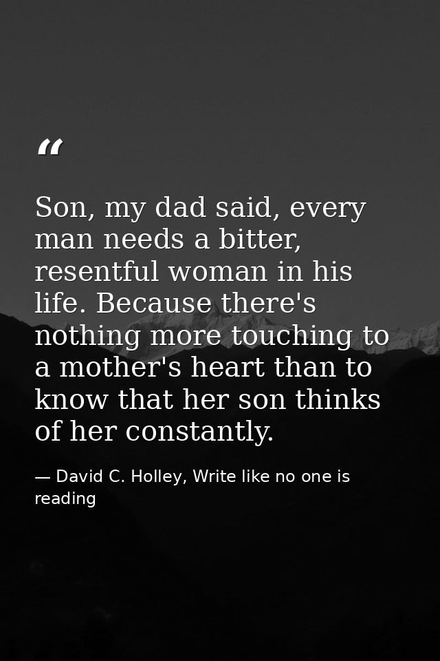Son, my dad said, every man needs a bitter, resentful woman in his life. Because there's nothing more touching to a moth — David C. Holley, Write like no one is reading