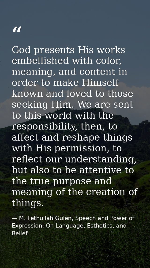 God presents His works embellished with color, meaning, and content in order to make Himself known and loved to those se — M. Fethullah Gülen, Speech and Power of Expression: On Language, Esthetics, and Belief