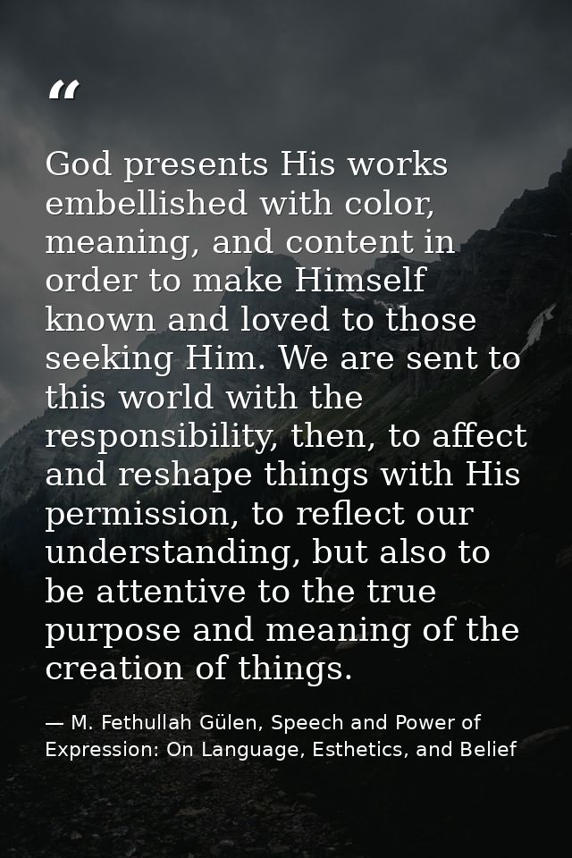 God presents His works embellished with color, meaning, and content in order to make Himself known and loved to those se — M. Fethullah Gülen, Speech and Power of Expression: On Language, Esthetics, and Belief