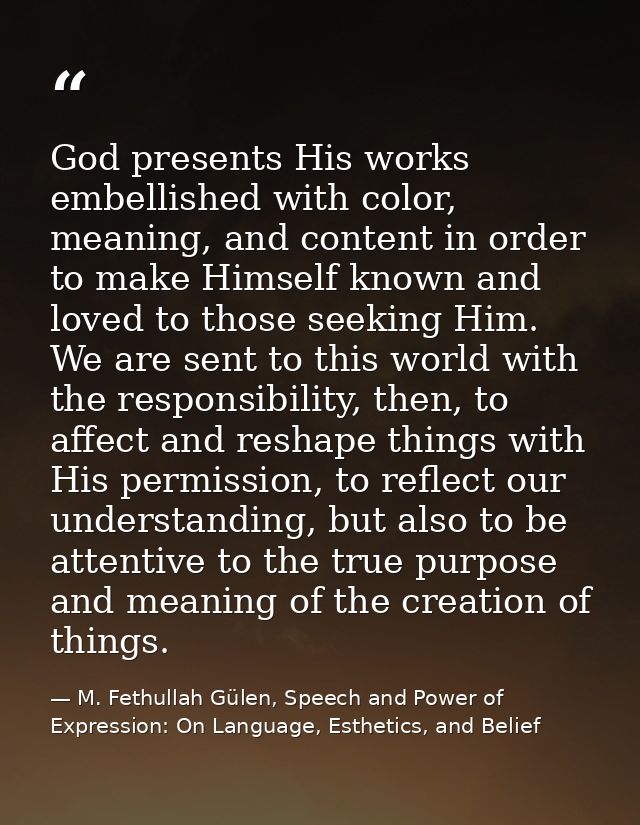 God presents His works embellished with color, meaning, and content in order to make Himself known and loved to those se — M. Fethullah Gülen, Speech and Power of Expression: On Language, Esthetics, and Belief