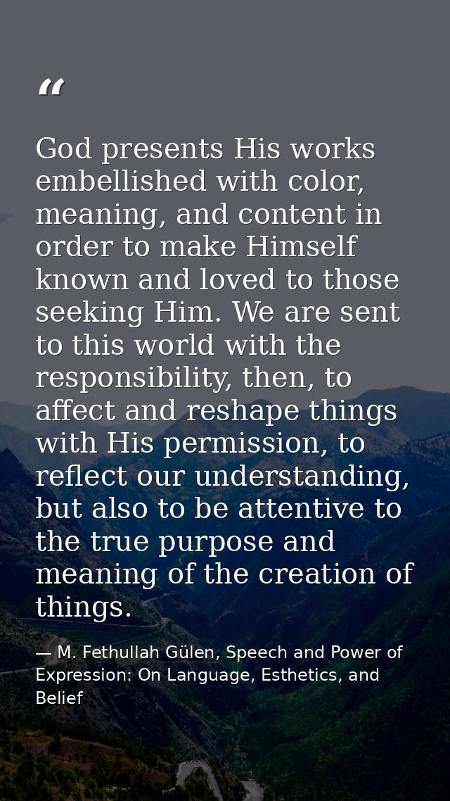 God presents His works embellished with color, meaning, and content in order to make Himself known and loved to those se — M. Fethullah Gülen, Speech and Power of Expression: On Language, Esthetics, and Belief