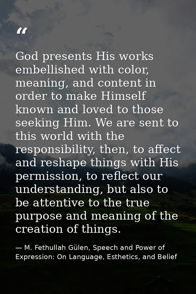 God presents His works embellished with color, meaning, and content in order to make Himself known and loved to those se — M. Fethullah Gülen, Speech and Power of Expression: On Language, Esthetics, and Belief