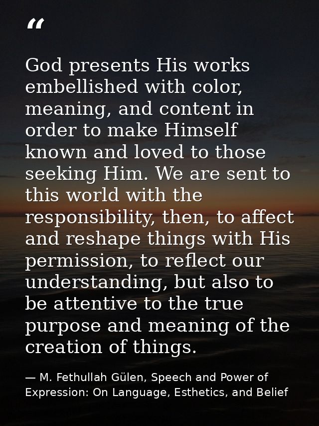 God presents His works embellished with color, meaning, and content in order to make Himself known and loved to those se — M. Fethullah Gülen, Speech and Power of Expression: On Language, Esthetics, and Belief