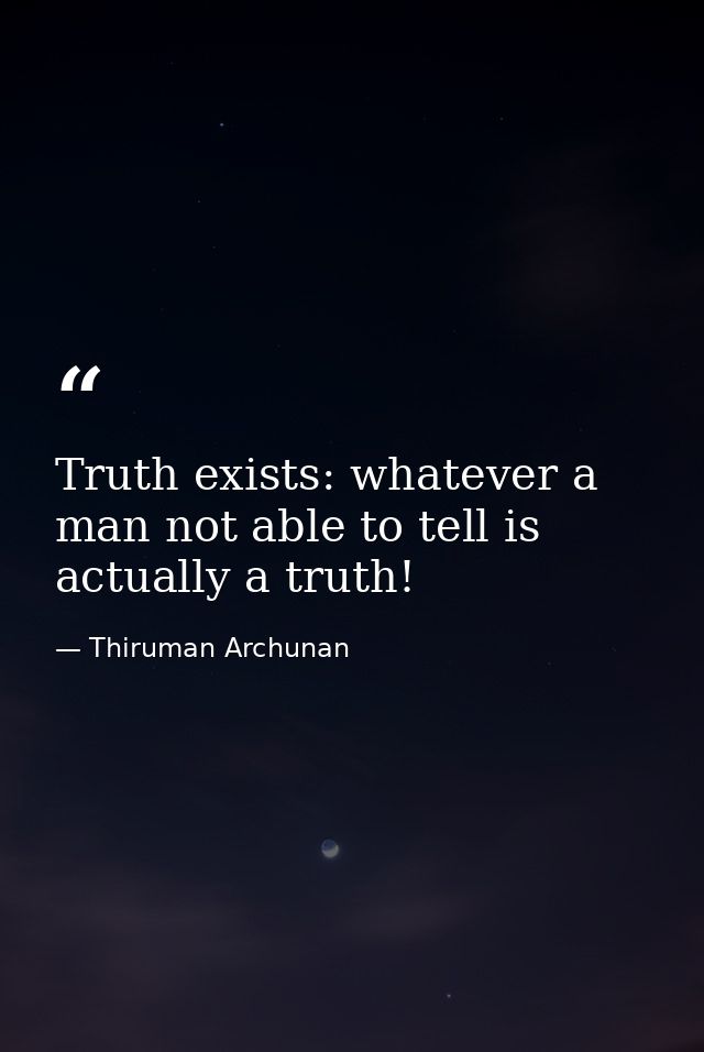 Truth exists: whatever a man not able to tell is actually a truth! — Thiruman Archunan