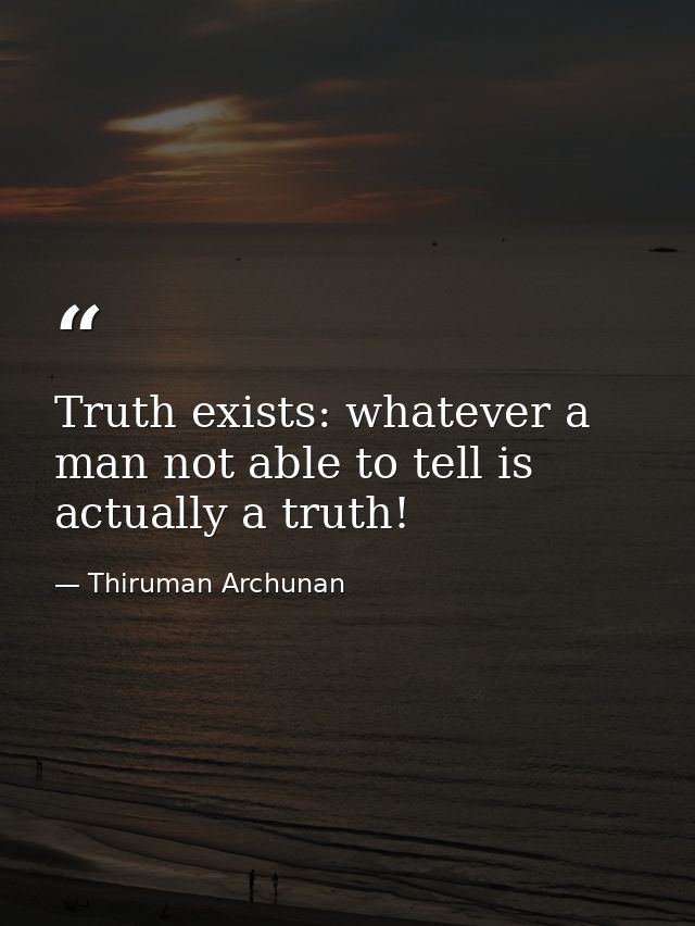 Truth exists: whatever a man not able to tell is actually a truth! — Thiruman Archunan