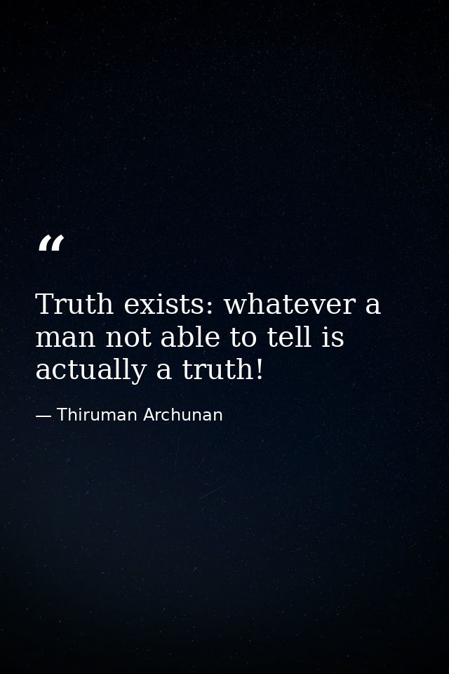 Truth exists: whatever a man not able to tell is actually a truth! — Thiruman Archunan