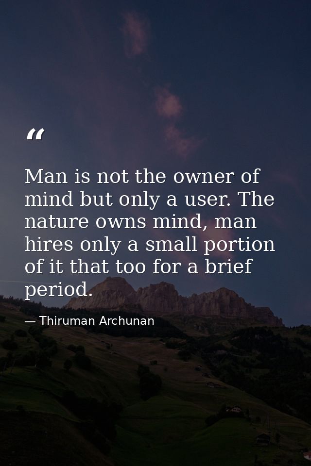 Man is not the owner of mind but only a user. The nature owns mind, man hires only a small portion of it that too for a  — Thiruman Archunan