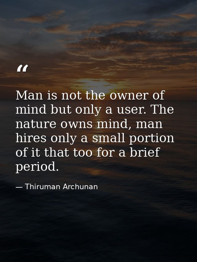 Man is not the owner of mind but only a user. The nature owns mind, man hires only a small portion of it that too for a  — Thiruman Archunan