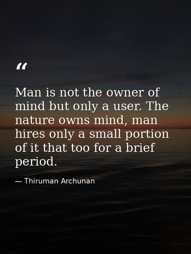 Man is not the owner of mind but only a user. The nature owns mind, man hires only a small portion of it that too for a  — Thiruman Archunan