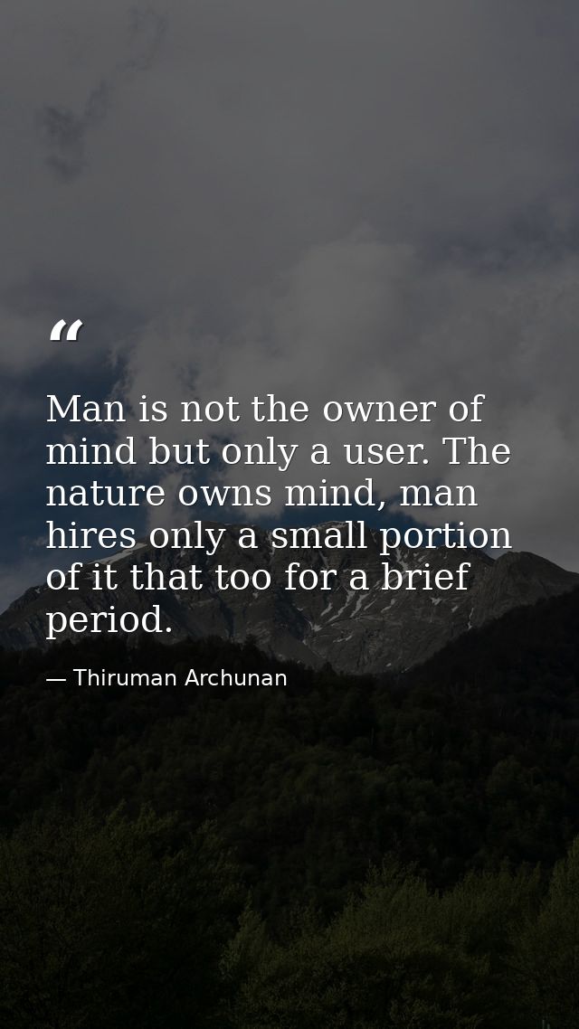 Man is not the owner of mind but only a user. The nature owns mind, man hires only a small portion of it that too for a  — Thiruman Archunan