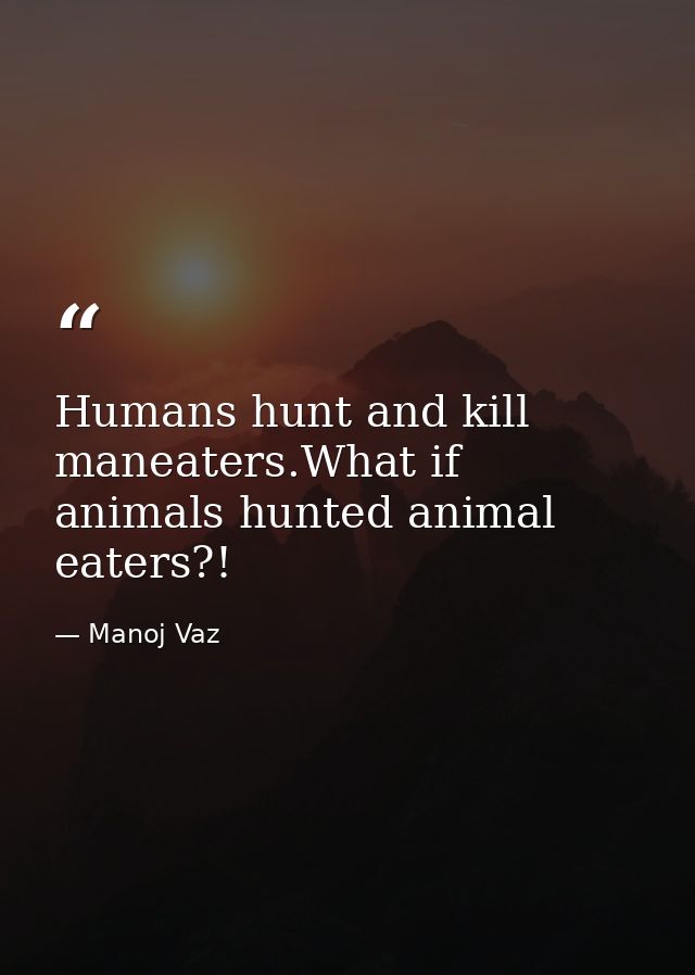 Humans hunt and kill maneaters.What if animals hunted animal eaters?! — Manoj Vaz