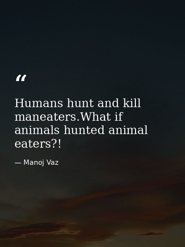 Humans hunt and kill maneaters.What if animals hunted animal eaters?! — Manoj Vaz