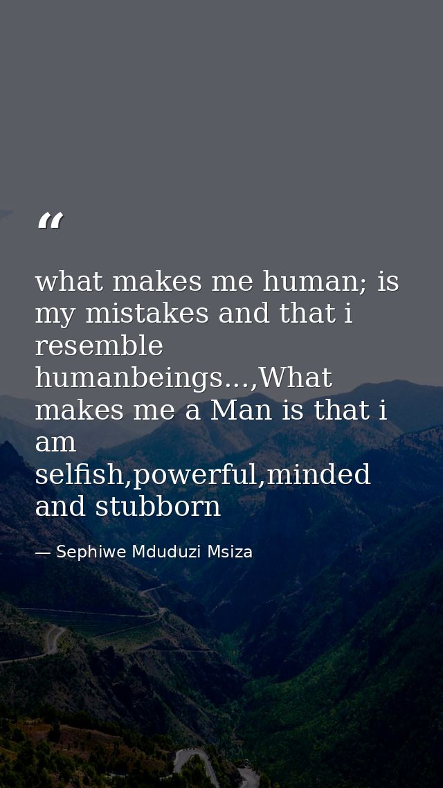what makes me human; is my mistakes and that i resemble humanbeings...,What makes me a Man is that i am selfish,powerful — Sephiwe Mduduzi Msiza