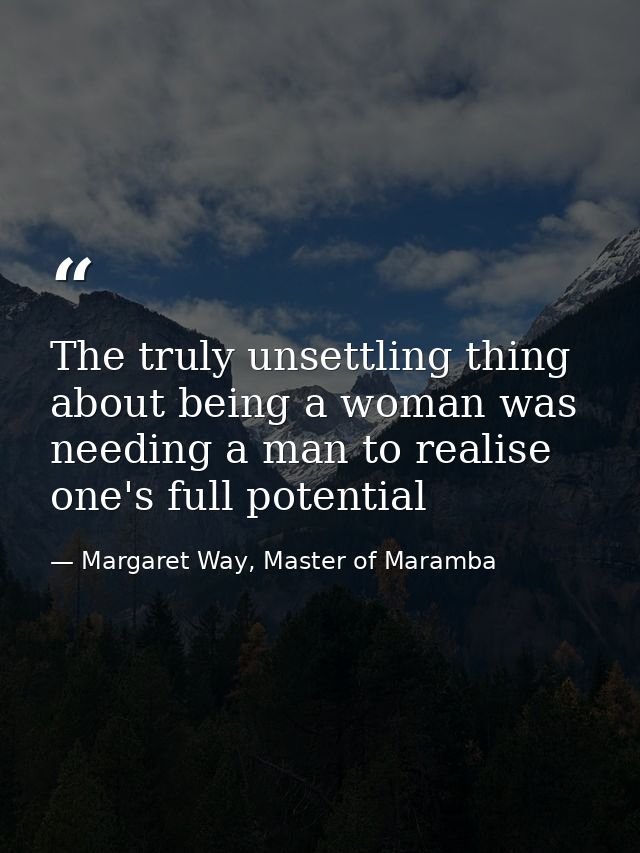 The truly unsettling thing about being a woman was needing a man to realise one's full potential — Margaret Way, Master of Maramba