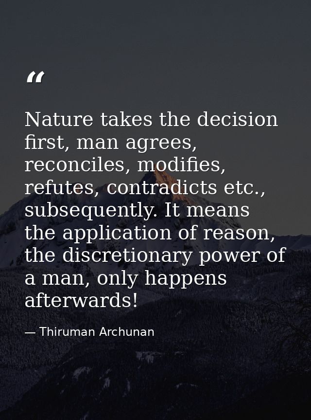 Nature takes the decision first, man agrees, reconciles, modifies, refutes, contradicts etc., subsequently. It means the — Thiruman Archunan