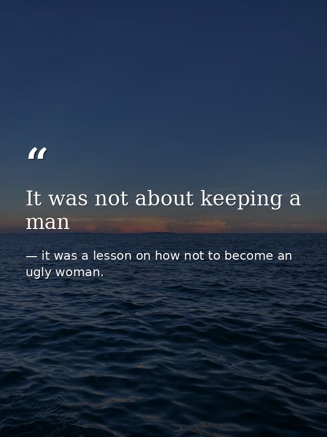 It was not about keeping a man — it was a lesson on how not to become an ugly woman.