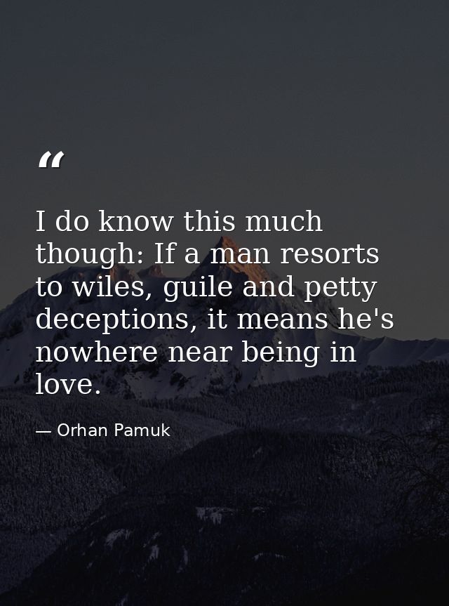 I do know this much though: If a man resorts to wiles, guile and petty deceptions, it means he's nowhere near being in l — Orhan Pamuk