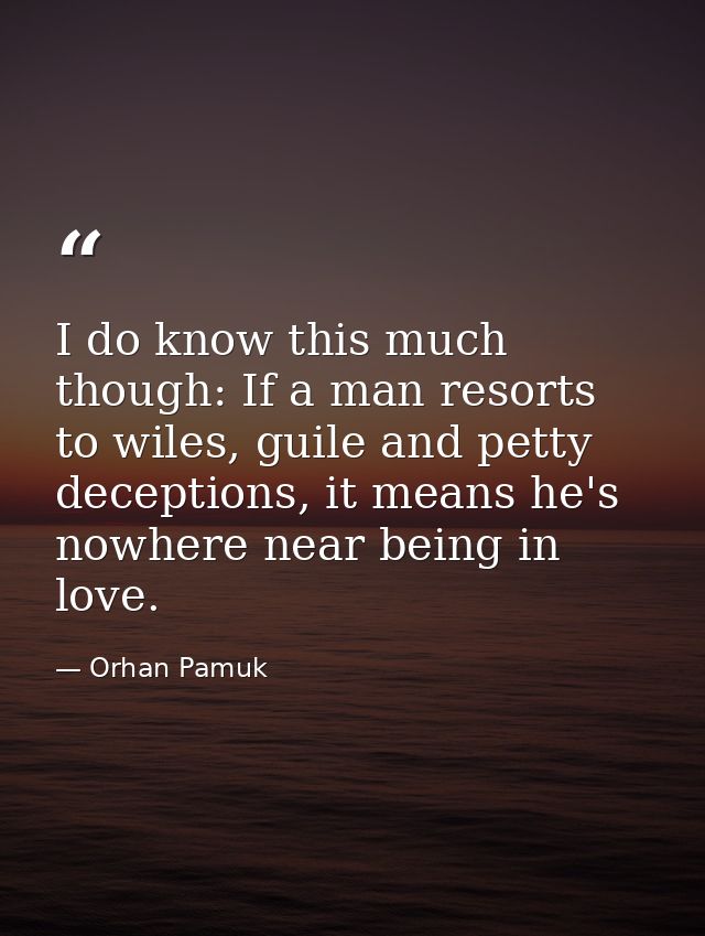 I do know this much though: If a man resorts to wiles, guile and petty deceptions, it means he's nowhere near being in l — Orhan Pamuk