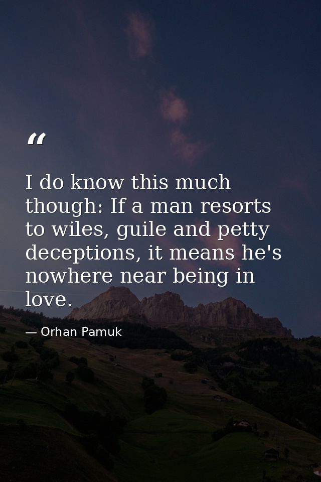 I do know this much though: If a man resorts to wiles, guile and petty deceptions, it means he's nowhere near being in l — Orhan Pamuk