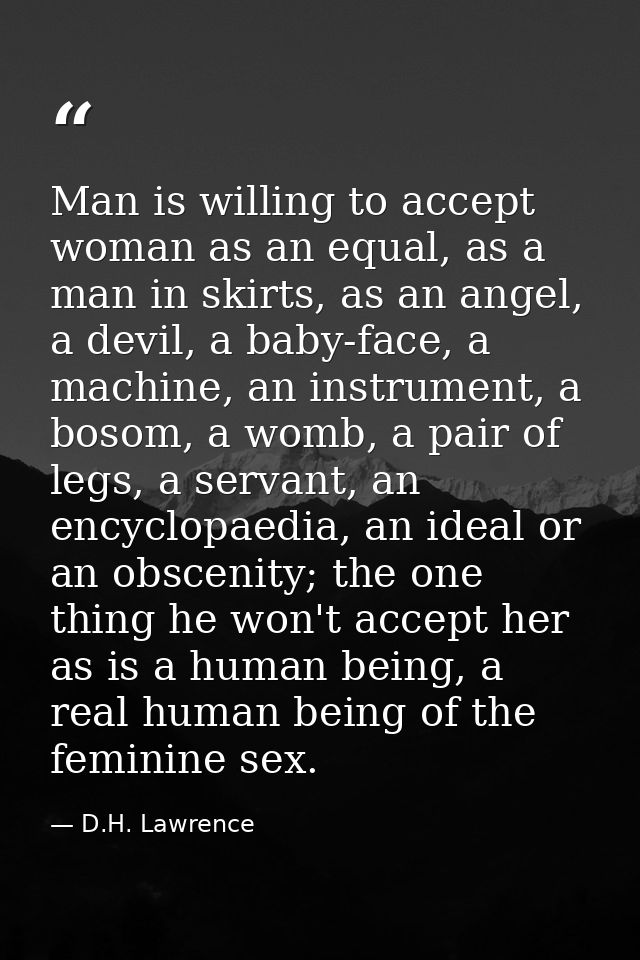 Man is willing to accept woman as an equal, as a man in skirts, as an angel, a devil, a baby-face, a machine, an instrum — D.H. Lawrence