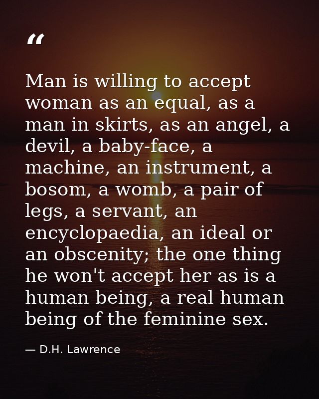 Man is willing to accept woman as an equal, as a man in skirts, as an angel, a devil, a baby-face, a machine, an instrum — D.H. Lawrence