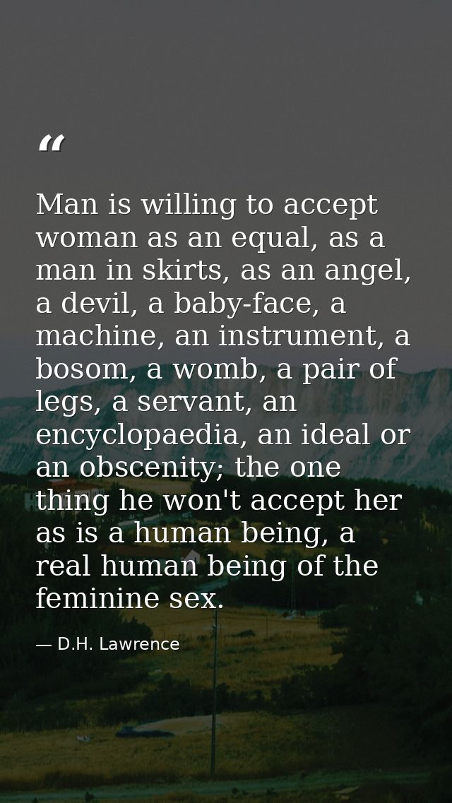 Man is willing to accept woman as an equal, as a man in skirts, as an angel, a devil, a baby-face, a machine, an instrum — D.H. Lawrence