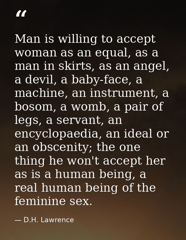 Man is willing to accept woman as an equal, as a man in skirts, as an angel, a devil, a baby-face, a machine, an instrum — D.H. Lawrence