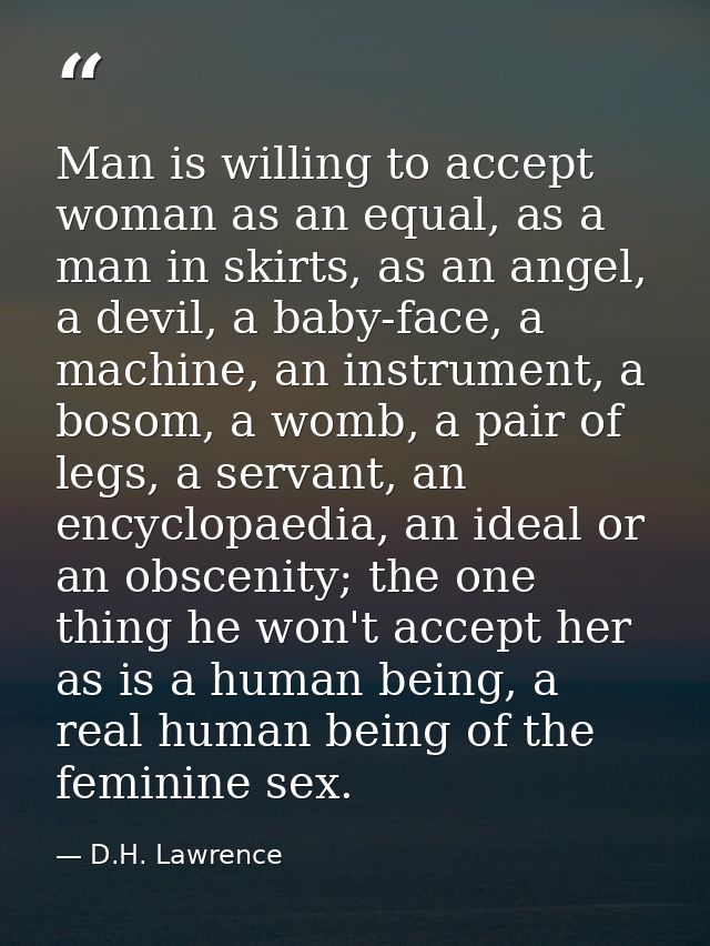 Man is willing to accept woman as an equal, as a man in skirts, as an angel, a devil, a baby-face, a machine, an instrum — D.H. Lawrence