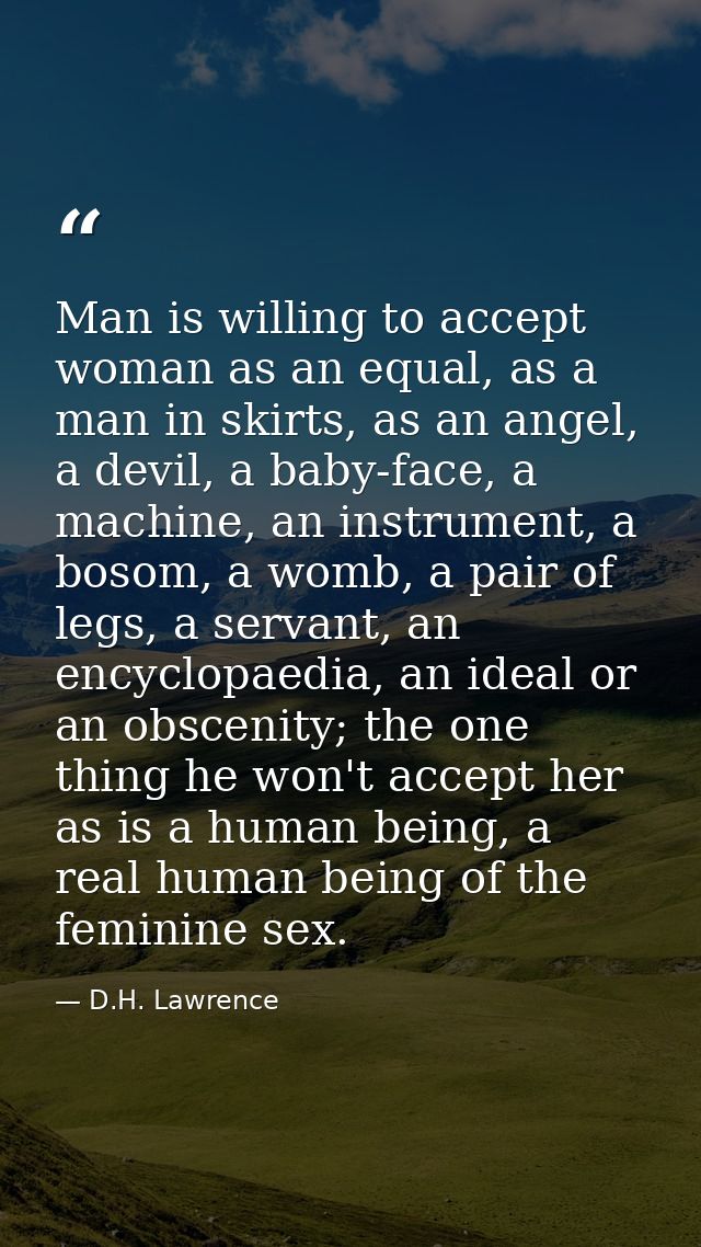 Man is willing to accept woman as an equal, as a man in skirts, as an angel, a devil, a baby-face, a machine, an instrum — D.H. Lawrence