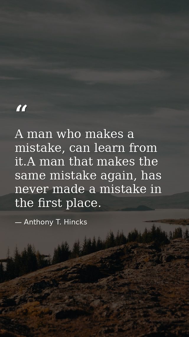 A man who makes a mistake, can learn from it.A man that makes the same mistake again, has never made a mistake in the fi — Anthony T. Hincks