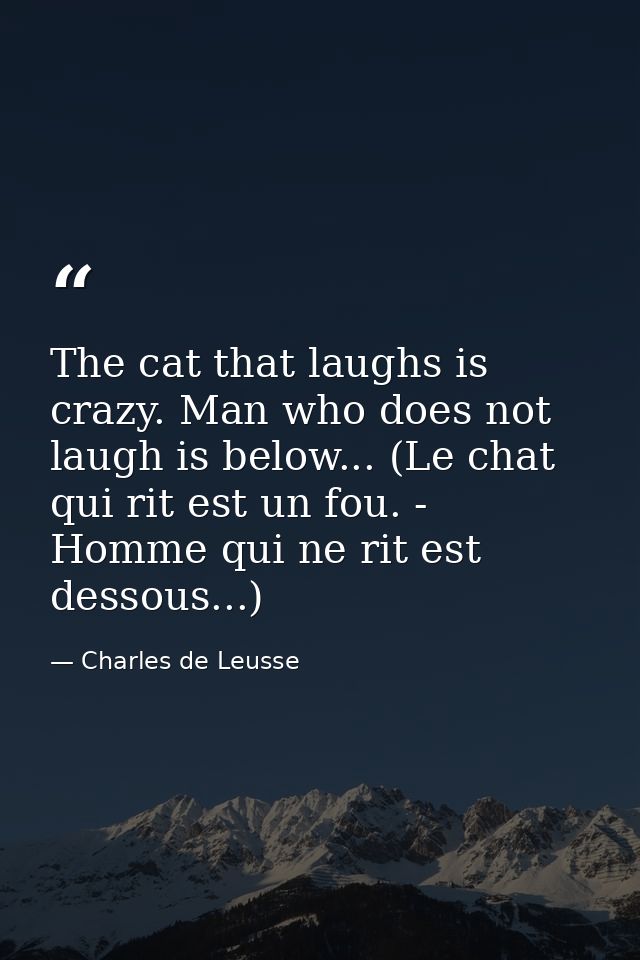 The cat that laughs is crazy. Man who does not laugh is below... (Le chat qui rit est un fou. - Homme qui ne rit est des — Charles de Leusse