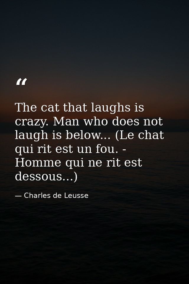 The cat that laughs is crazy. Man who does not laugh is below... (Le chat qui rit est un fou. - Homme qui ne rit est des — Charles de Leusse