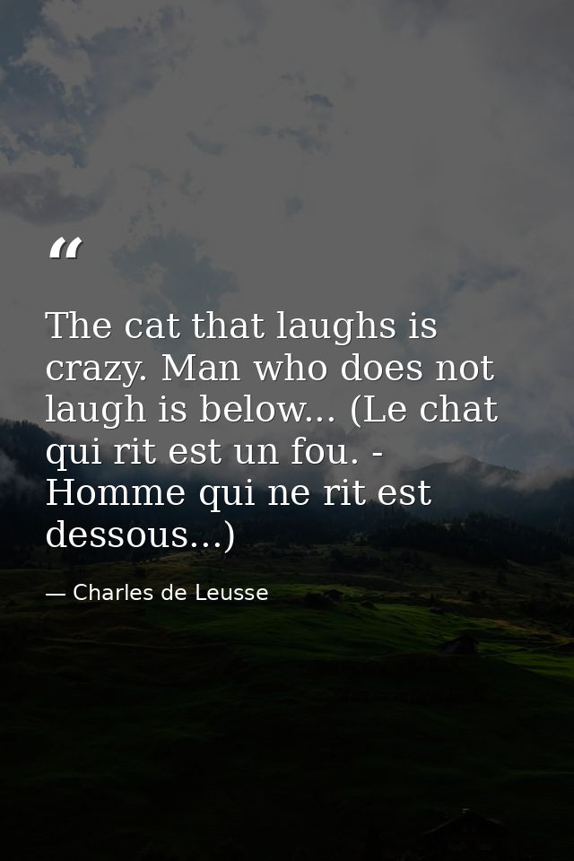 The cat that laughs is crazy. Man who does not laugh is below... (Le chat qui rit est un fou. - Homme qui ne rit est des — Charles de Leusse