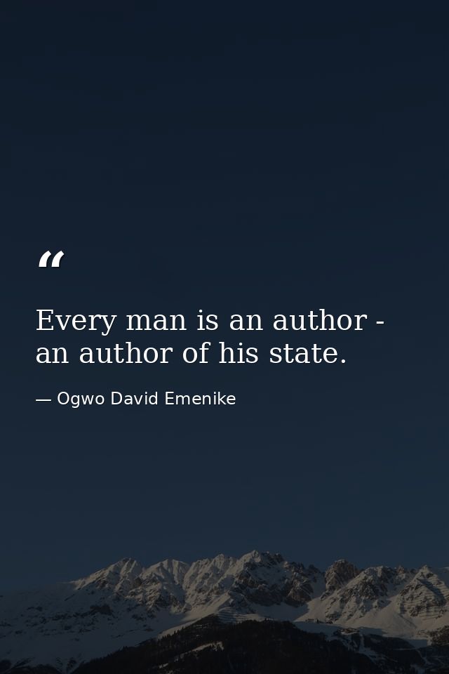 Every man is an author - an author of his state. — Ogwo David Emenike