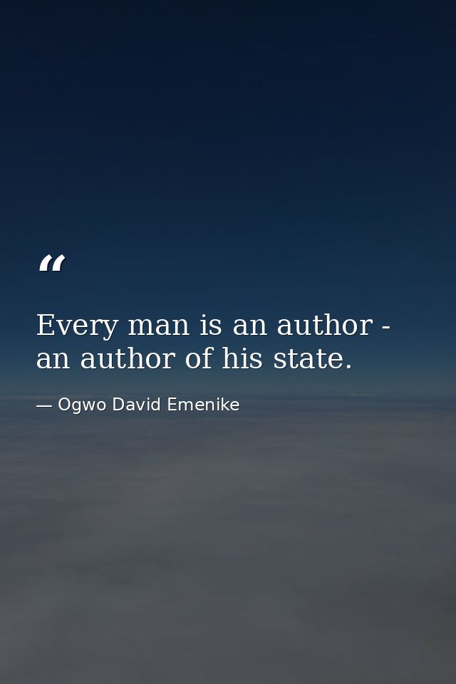 Every man is an author - an author of his state. — Ogwo David Emenike
