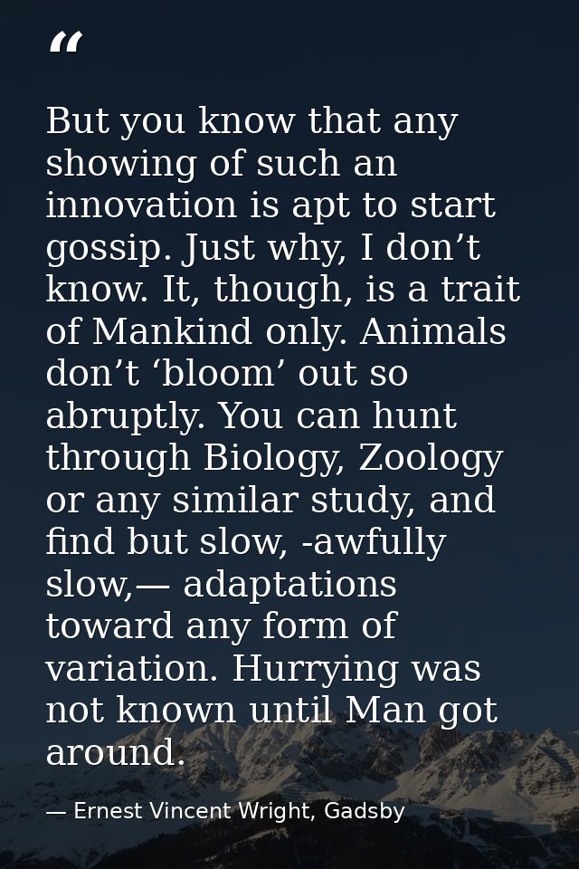 But you know that any showing of such an innovation is apt to start gossip. Just why, I don’t know. It, though, is a tra — Ernest Vincent Wright, Gadsby