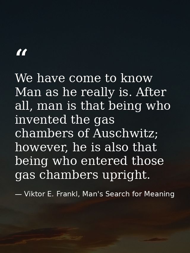 We have come to know Man as he really is. After all, man is that being who invented the gas chambers of Auschwitz; howev — Viktor E. Frankl, Man's Search for Meaning
