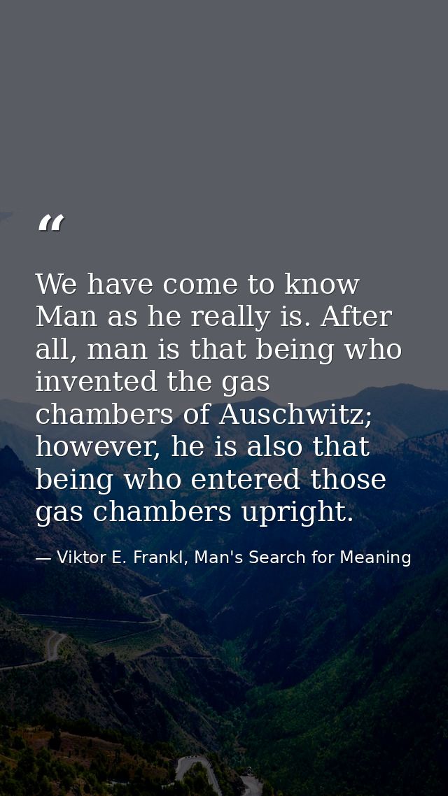We have come to know Man as he really is. After all, man is that being who invented the gas chambers of Auschwitz; howev — Viktor E. Frankl, Man's Search for Meaning