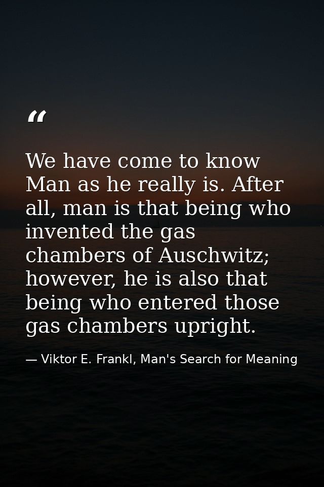 We have come to know Man as he really is. After all, man is that being who invented the gas chambers of Auschwitz; howev — Viktor E. Frankl, Man's Search for Meaning